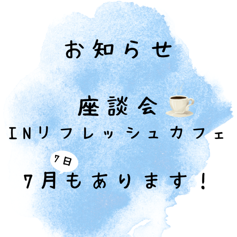 【7月7日は座談会INリフレッシュカフェ開催です！】